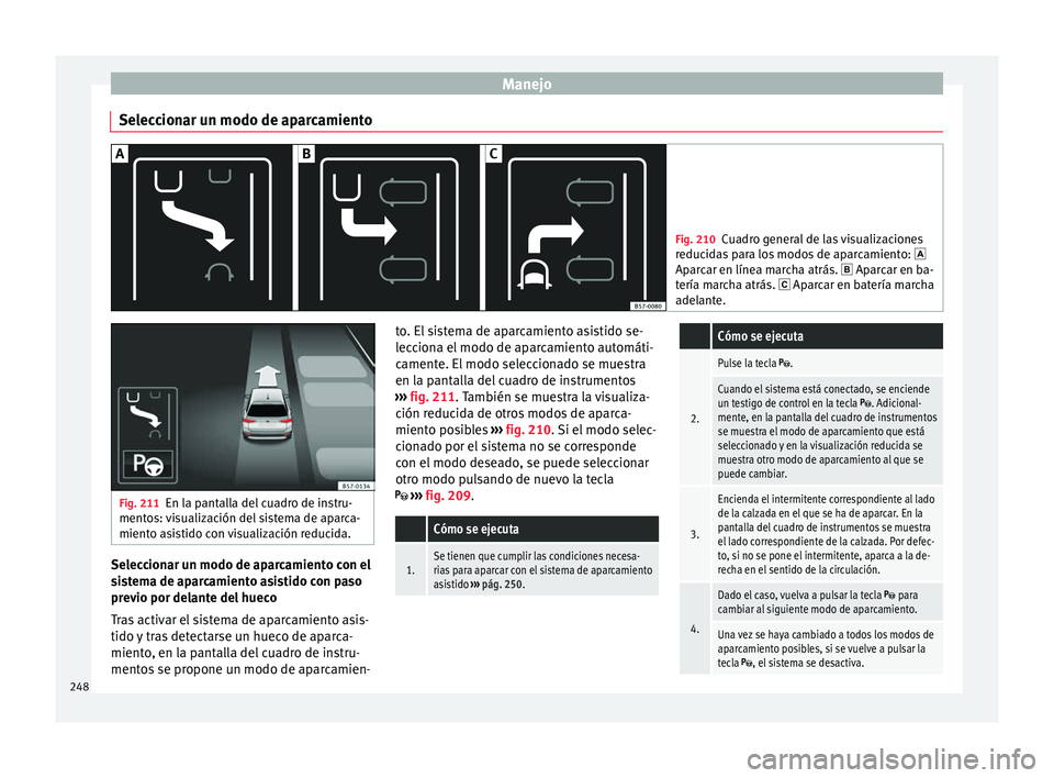 Seat Arona 2017  Manual de instrucciones (in Spanish) Manejo
Seleccionar un modo de aparcamiento Fig. 210
Cuadro general de las visualizaciones
reduc id
as para los modos de aparcamiento:  
Aparcar en línea marcha atrás.  Aparcar en ba-
tería ma