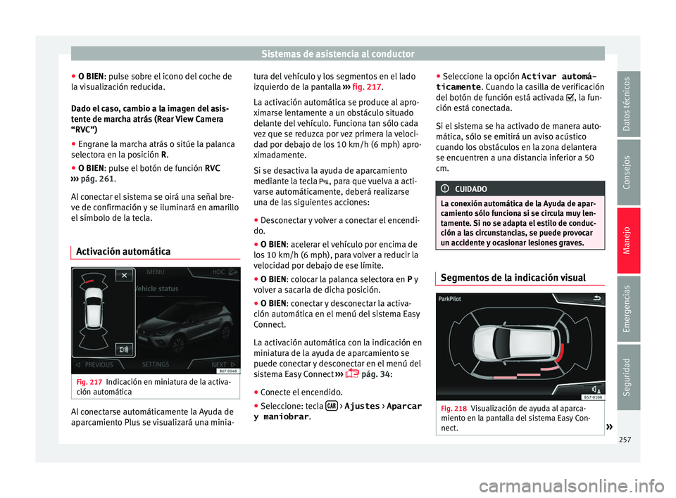 Seat Arona 2017  Manual de instrucciones (in Spanish) Sistemas de asistencia al conductor
● O BIEN: p u
l
se sobre el icono del coche de
la visualización reducida.
Dado el caso, cambio a la imagen del asis-
tente de marcha atrás (Rear View Camera
“