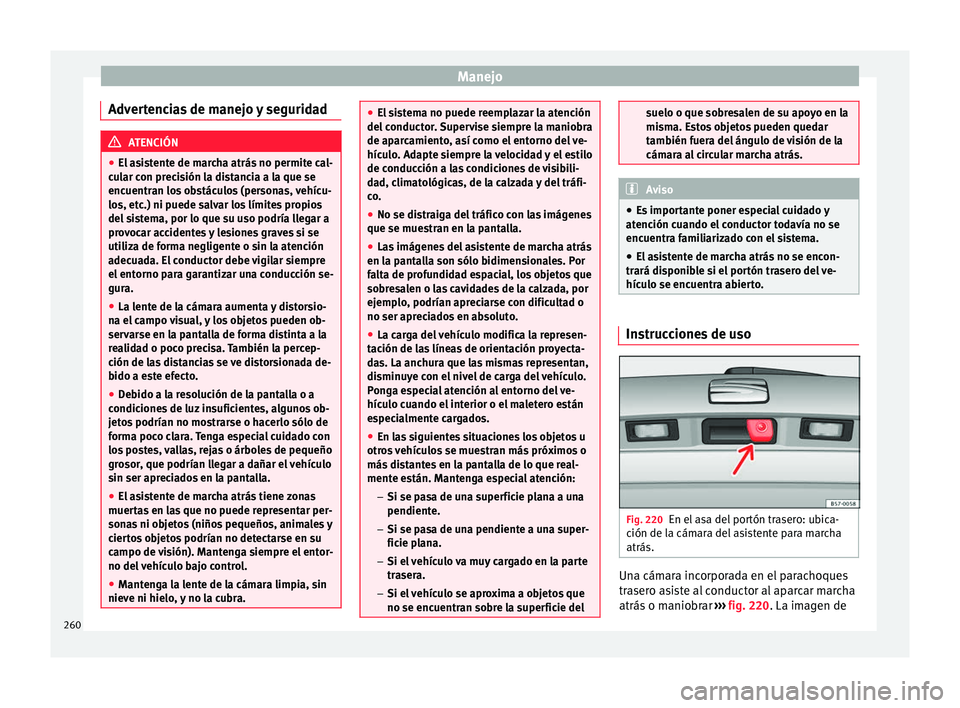 Seat Arona 2017  Manual de instrucciones (in Spanish) Manejo
Advertencias de manejo y seguridad ATENCIÓN
● El a s
istente de marcha atrás no permite cal-
cular con precisión la distancia a la que se
encuentran los obstáculos (personas, vehícu-
los
