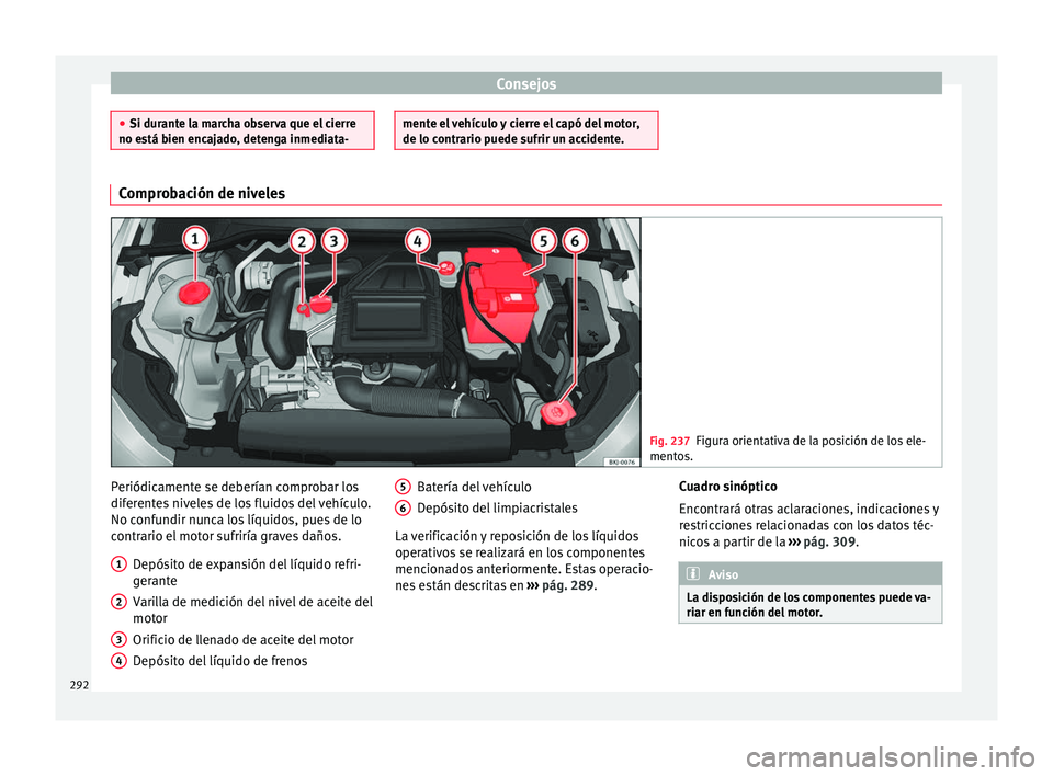 Seat Arona 2017  Manual de instrucciones (in Spanish) Consejos
●
Si durant e l
a marcha observa que el cierre
no está bien encajado, detenga inmediata- mente el vehículo y cierre el capó del motor,
de lo contr
ario p
uede sufrir un accidente.Comprob