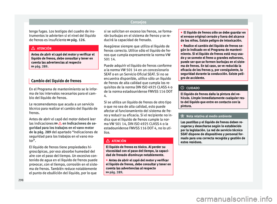 Seat Arona 2017  Manual de instrucciones (in Spanish) Consejos
tenga fugas. Los testigos del cuadro de ins-
trument o
s
 le advierten si el nivel del líquido
de frenos es insuficiente  ››› pág. 126. ATENCIÓN
Antes de abrir el capó del motor y v