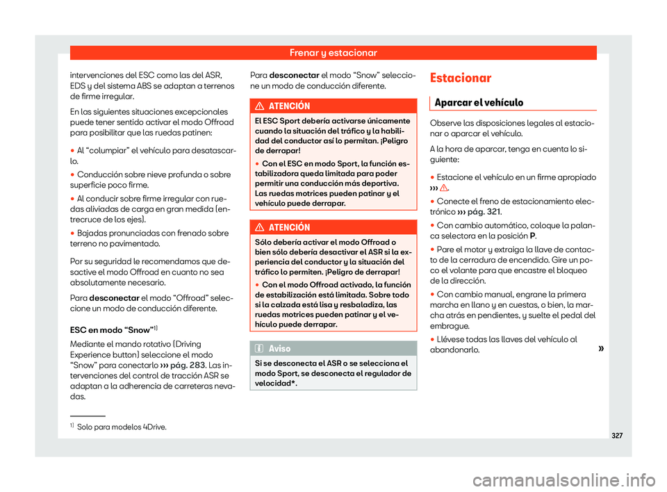 Seat Ateca 2019  Manual de instrucciones (in Spanish) Frenar y estacionar
intervenciones del ESC como las del ASR,
EDS y del sist ema ABS se adapt
an a terr
enos
de firme irr
egular.
En las siguientes situaciones excepcionales
puede tener sentido activar