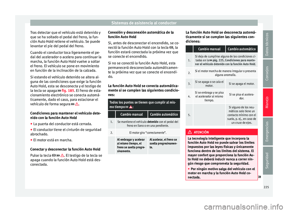 Seat Ateca 2017  Manual de instrucciones (in Spanish) Sistemas de asistencia al conductor
Tras detectar que el vehículo está detenido y
que se h a so
lt
ado el pedal del freno, la fun-
ción Auto Hold retiene el vehículo. Se puede
levantar el pie del 
