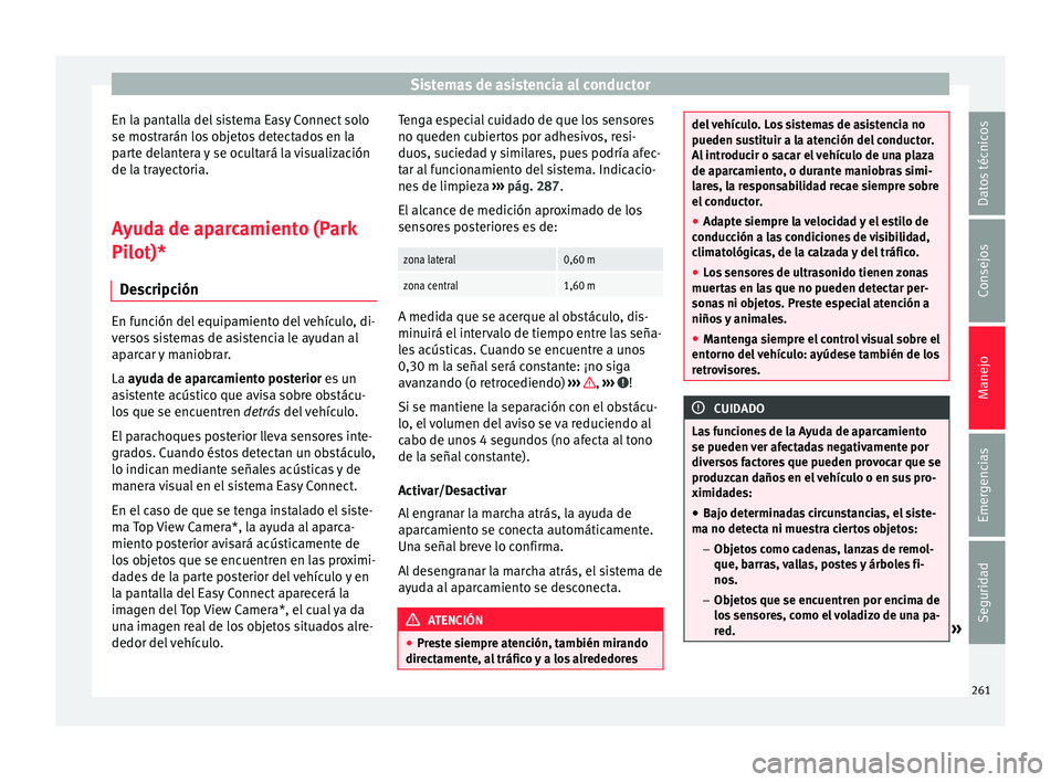 Seat Ateca 2016  Manual de instrucciones (in Spanish) Sistemas de asistencia al conductor
En la pantalla del sistema Easy Connect solo
se mo s
tr
arán los objetos detectados en la
parte delantera y se ocultará la visualización
de la trayectoria.
Ayuda