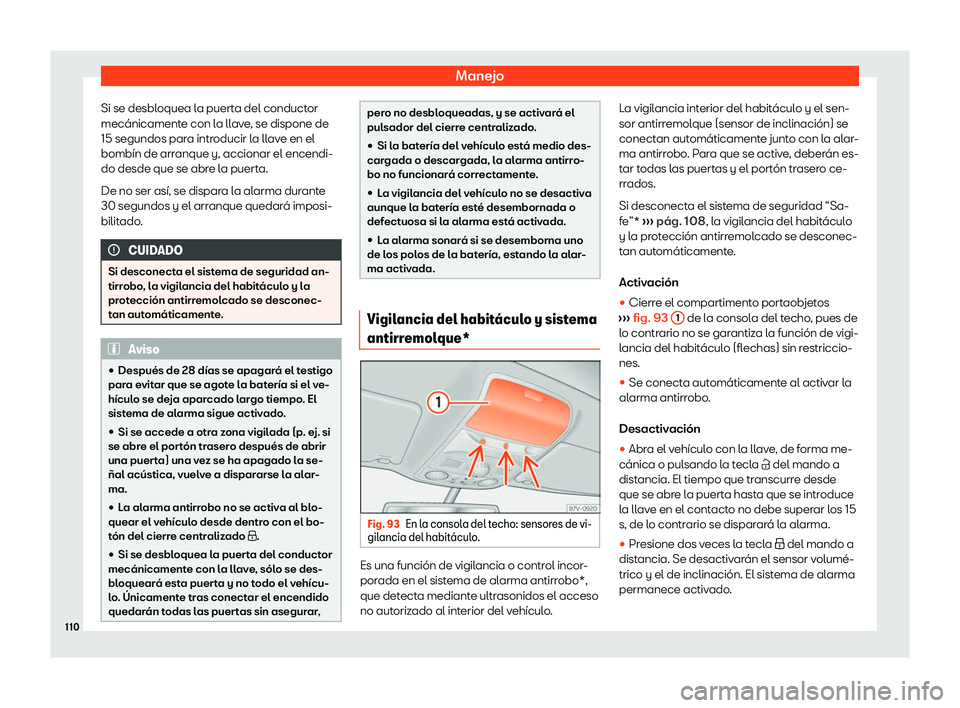Seat Alhambra 2020  Manual de instrucciones (in Spanish) Manejo
Si se desbloquea la puerta del conductor
mecánicament e con l
a llave, se dispone de
15 segundos para introducir la llave en el
bombín de arranque y, accionar el encendi-
do desde que se abre