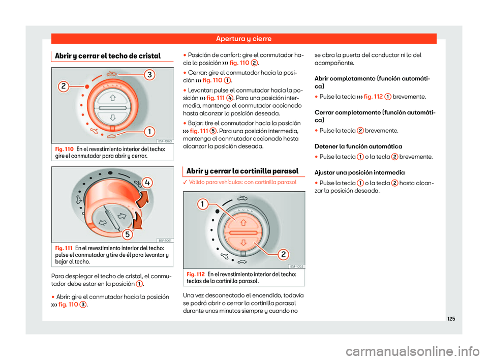 Seat Alhambra 2020  Manual de instrucciones (in Spanish) Apertura y cierre
Abrir y cerrar el techo de cristal Fig. 110
En el revestimiento interior del techo:
gir e el conmut
ador para abrir y cerrar. Fig. 111
En el revestimiento interior del techo:
pul se 