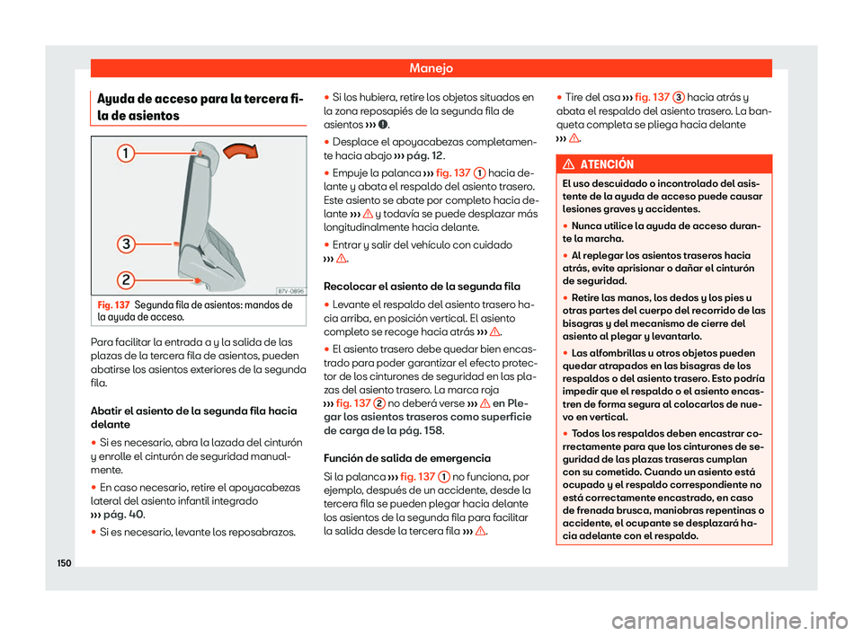 Seat Alhambra 2020  Manual de instrucciones (in Spanish) Manejo
Ayuda de acceso para la tercera fi-
l a de asient
osFig. 137
Segunda fila de asientos: mandos de
l a ayuda de acceso

.Para facilitar la entrada a y la salida de las
pl
az

as de la tercera fil
