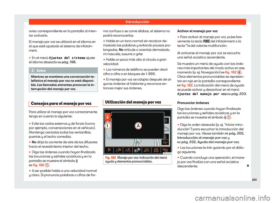 Seat Alhambra 2020  Manual de instrucciones (in Spanish) Introducción
aviso correspondiente en la pantalla al inten-
t ar activ
arlo.
El manejo por voz se utilizará en el idioma en
el que esté ajustado el sistema de infotain-
ment.
