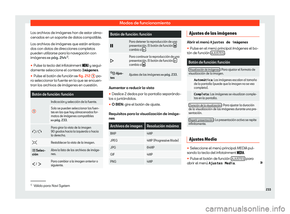 Seat Alhambra 2020  Manual de instrucciones (in Spanish) Modos de funcionamiento
Los archivos de imágenes han de estar alma-
cenados en un soport e de dat
os compatible.
Los archivos de imágenes que están enlaza-
dos con datos de direcciones completos
pu
