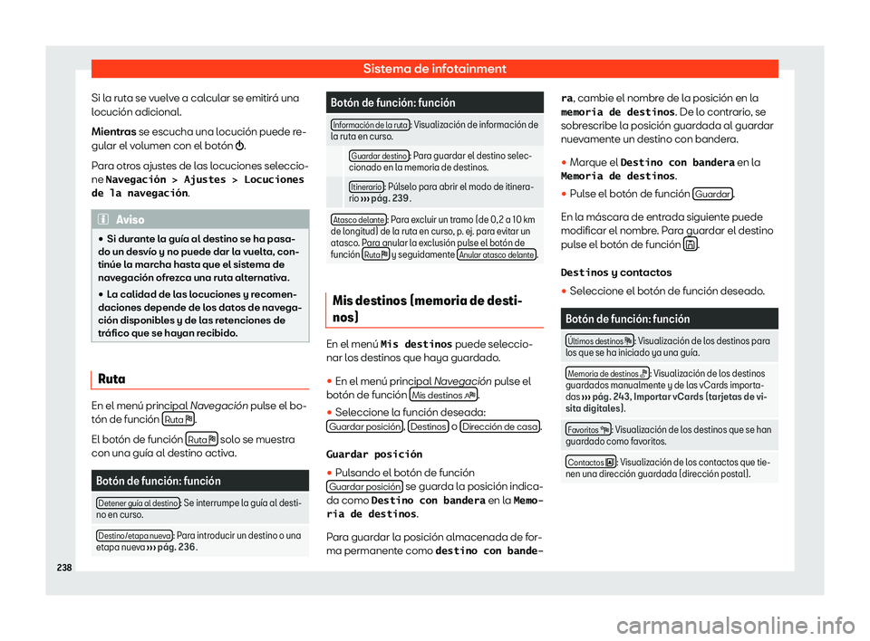 Seat Alhambra 2020  Manual de instrucciones (in Spanish) Sistema de infotainment
Si la ruta se vuelve a calcular se emitirá una
l ocución adicional.
Mientr
as se escucha una locución puede re-
gular el volumen con el botón �