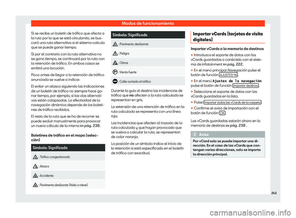 Seat Alhambra 2020  Manual de instrucciones (in Spanish) Modos de funcionamiento
Si se recibe un boletín de tráfico que afecta a
l a rut
a por la que se está circulando, se bus-
cará una ruta alternativa si el sistema calcula
que se puede ganar tiempo.
