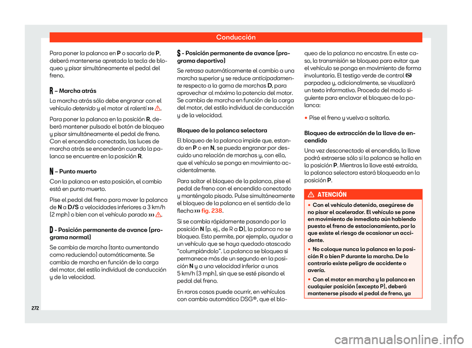 Seat Alhambra 2020  Manual de instrucciones (in Spanish) Conducción
Para poner la palanca en P o sacarl a de 
P,
deberá mantenerse apretada la tecla de blo-
queo y pisar simultáneamente el pedal del
freno.
�  – Marcha atrás
La marcha atrás sólo d