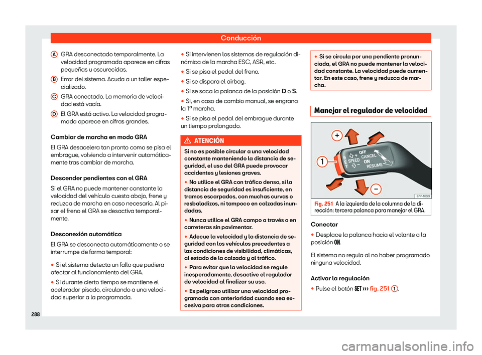 Seat Alhambra 2020  Manual de instrucciones (in Spanish) Conducción
GRA desconectado temporalmente. La
v el
ocidad programada aparece en cifras
pequeñas u oscurecidas.
Error del sistema. Acuda a un taller espe-
cializado.
GRA conectado. La memoria de velo