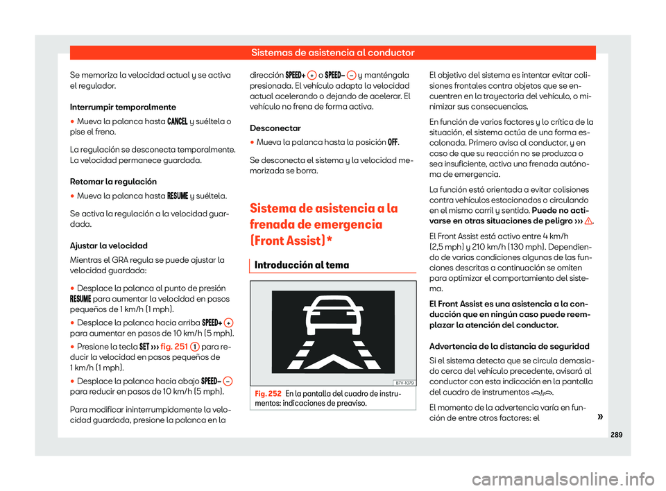 Seat Alhambra 2020  Manual de instrucciones (in Spanish) Sistemas de asistencia al conductor
Se memoriza la velocidad actual y se activa
el r egul
ador.
Interrumpir temporalmente
