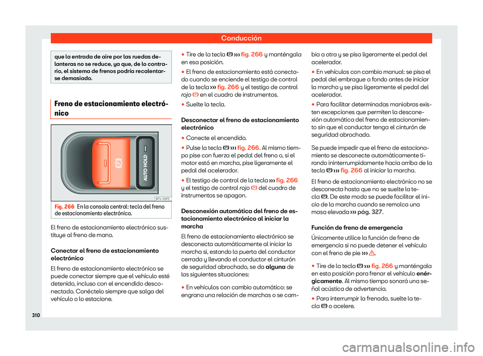 Seat Alhambra 2020  Manual de instrucciones (in Spanish) Conducción
que la entrada de aire por las ruedas de-
l
ant
eras no se reduce, ya que, de lo contra-
rio, el sistema de frenos podría recalentar-
se demasiado. Freno de estacionamiento electr