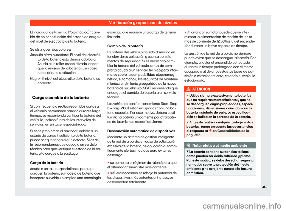 Seat Alhambra 2020  Manual de instrucciones (in Spanish) Verificación y reposición de niveles
El indicador de la mirilla (“ojo mágico)” cam-
bia de col or en función del est
ado de carga o
del nivel de electrolito de la batería.
Se distinguen dos c