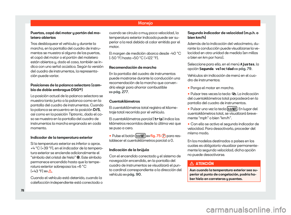 Seat Alhambra 2020  Manual de instrucciones (in Spanish) Manejo
Puertas, capó del motor y portón del ma-
l et
ero abiertos
Tras desbloquear el vehículo y durante la
marcha, en la pantalla del cuadro de instru-
mentos se muestra si alguna de las puertas,
