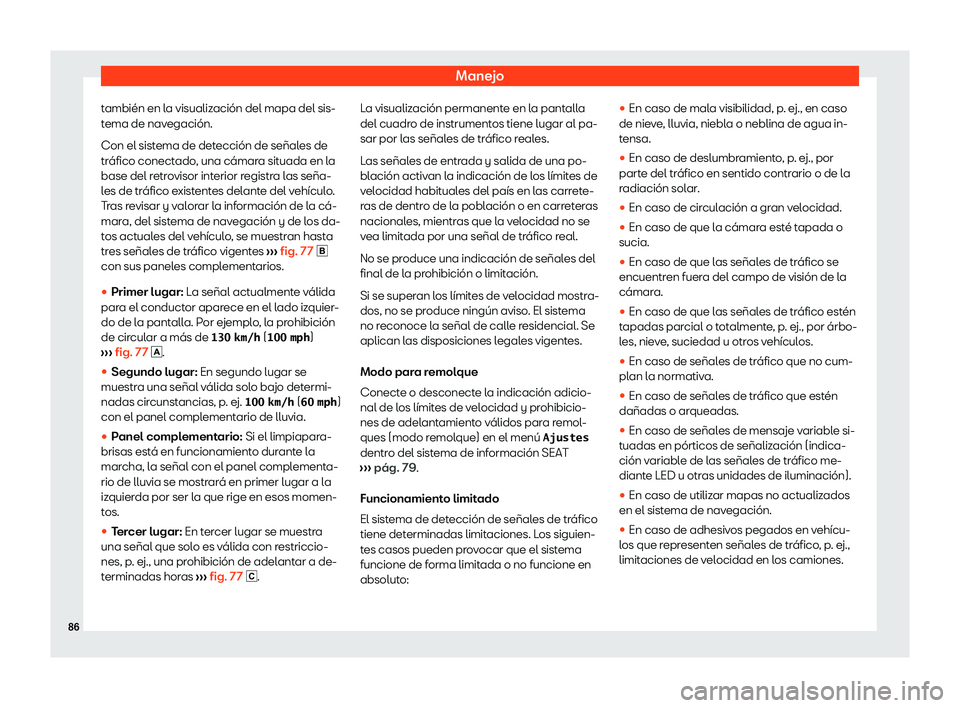 Seat Alhambra 2020  Manual de instrucciones (in Spanish) Manejo
también en la visualización del mapa del sis-
t ema de nav
egación.
Con el sistema de detección de señales de
tráfico conectado, una cámara situada en la
base del retrovisor interior reg