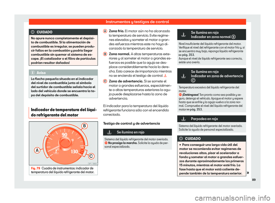 Seat Alhambra 2020  Manual de instrucciones (in Spanish) Instrumentos y testigos de control
CUIDADO
No apure nunca completamente el depósi-
t o de combustibl
e. Si la alimentación de
combustible es irregular, se pueden produ-
cir fallos en la combustión 
