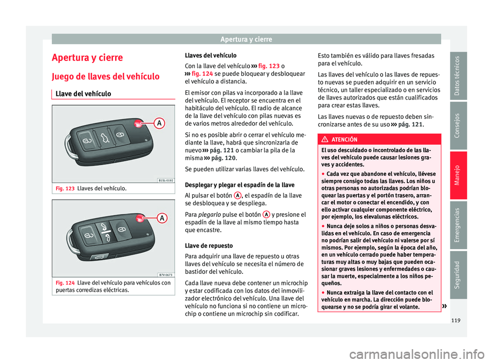 Seat Alhambra 2017  Manual de instrucciones (in Spanish) Apertura y cierre
Apertura y cierre
Jue g
o de l
laves del vehículo
Llave del vehículo Fig. 123
Llaves del vehículo. Fig. 124
Llave del vehículo para vehículos con
p uer
t

as corredizas eléctri