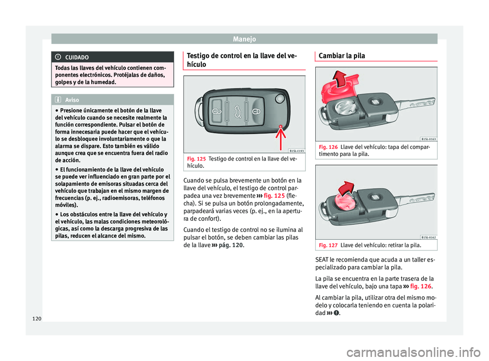 Seat Alhambra 2017  Manual de instrucciones (in Spanish) Manejo
CUIDADO
Todas las llaves del vehículo contienen com-
ponente s
 electrónicos. Protéjalas de daños,
golpes y de la humedad. Aviso
● Pre s

ione únicamente el botón de la llave
del vehíc