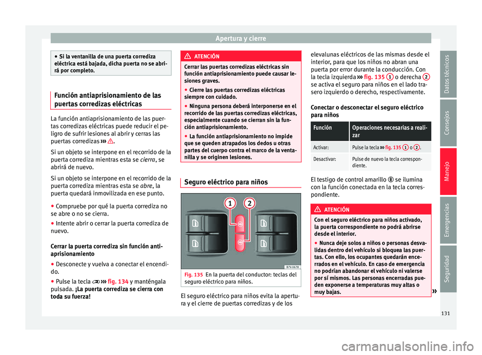 Seat Alhambra 2017  Manual de instrucciones (in Spanish) Apertura y cierre
●
Si la  v
entanilla de una puerta corrediza
eléctrica está bajada, dicha puerta no se abri-
rá por completo. Función antiaprisionamiento de las
puer
t

as corredizas eléctric