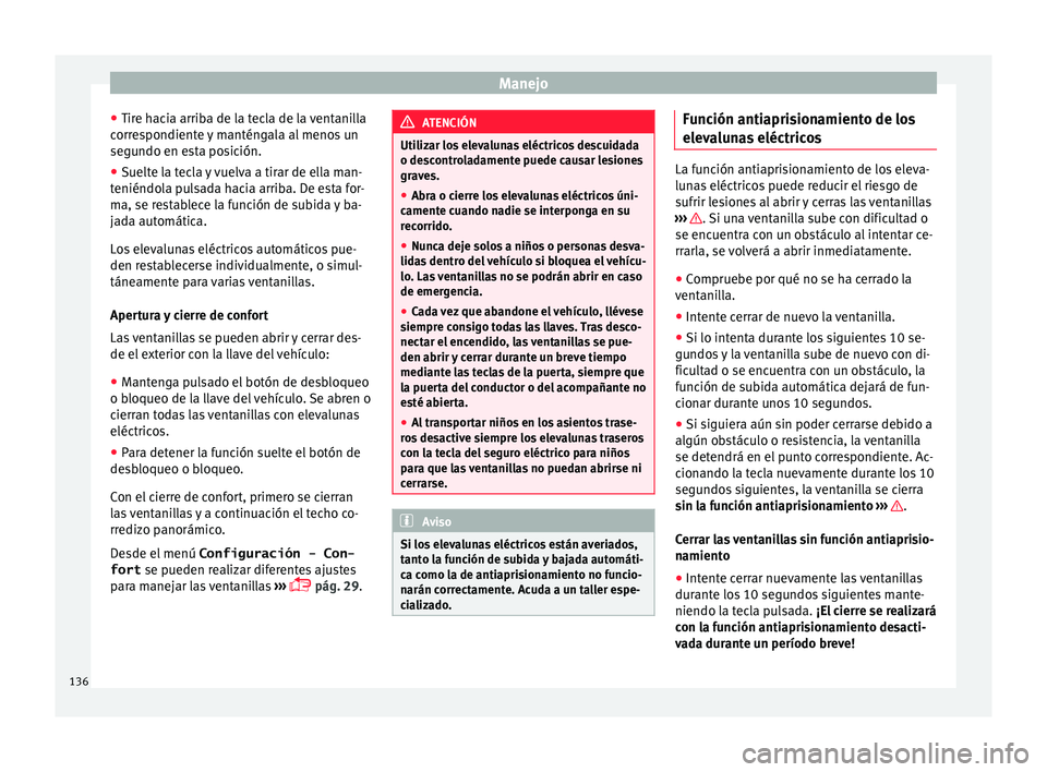 Seat Alhambra 2017  Manual de instrucciones (in Spanish) Manejo
● Tir e h
ac
ia arriba de la tecla de la ventanilla
correspondiente y manténgala al menos un
segundo en esta posición.
● Suelte la tecla y vuelva a tirar de ella man-
teniéndol
 a pulsad
