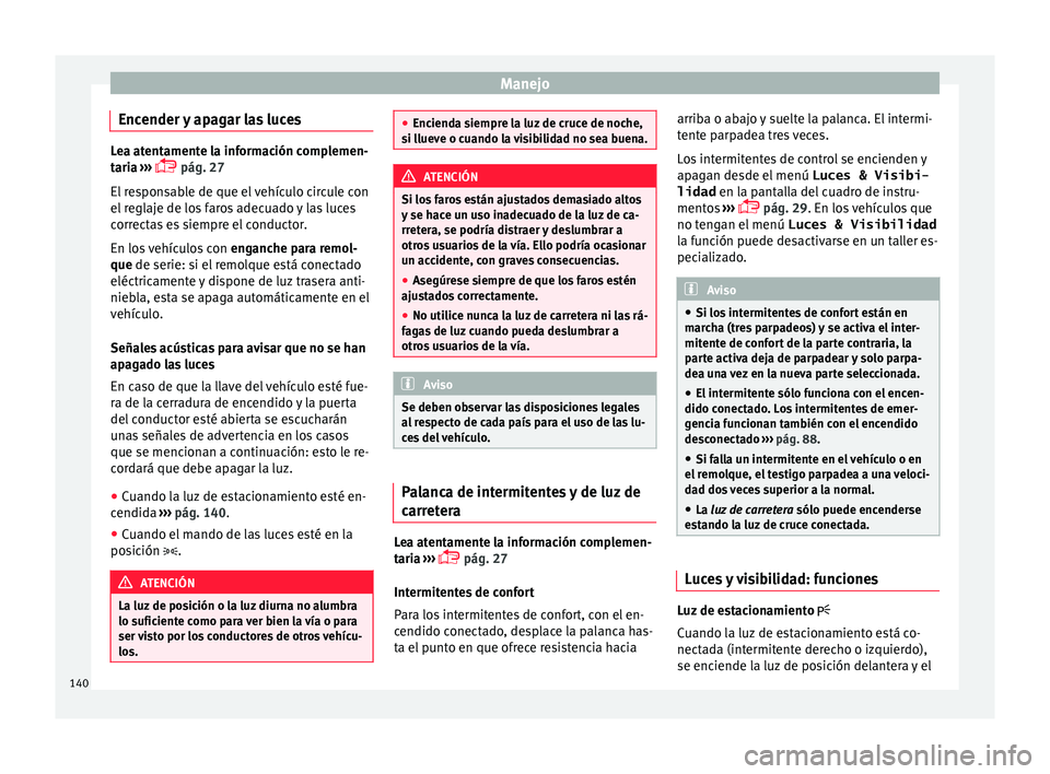 Seat Alhambra 2017  Manual de instrucciones (in Spanish) Manejo
Encender y apagar las luces Lea atentamente la información complemen-
tari
a
 ››› 
 pág. 27
El responsable de que el vehículo circule con
el reglaje de los faros adecuado y las luce
