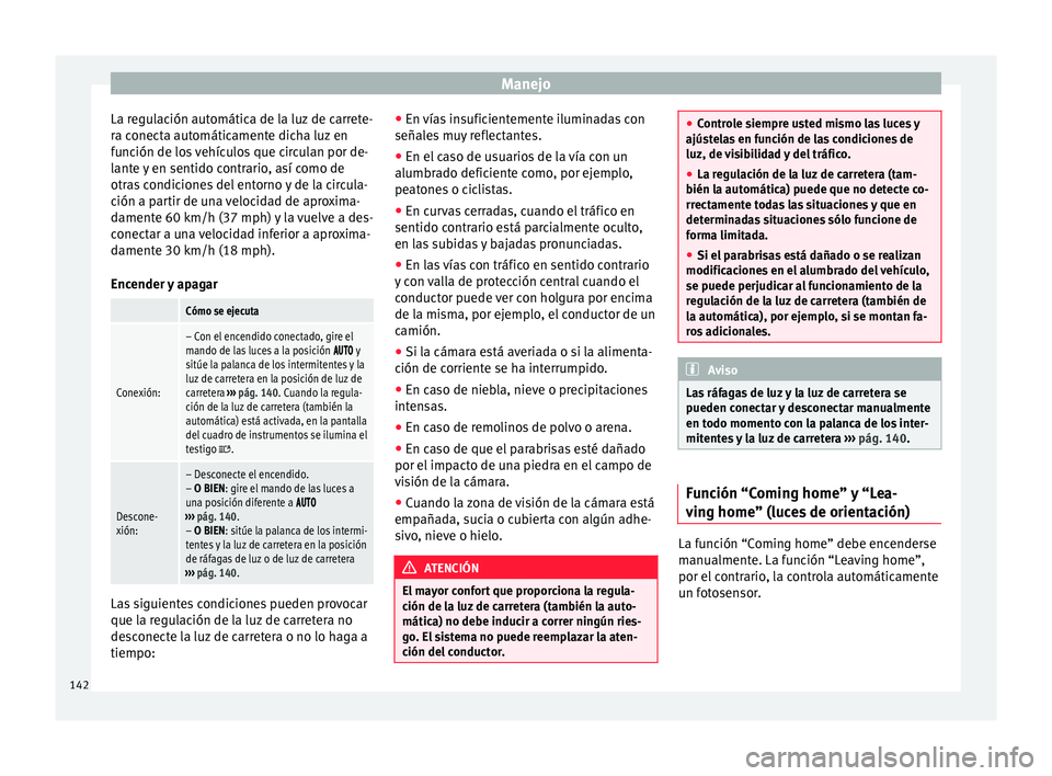 Seat Alhambra 2017  Manual de instrucciones (in Spanish) Manejo
La regulación automática de la luz de carrete-
r a c
onect
a automáticamente dicha luz en
función de los vehículos que circulan por de-
lante y en sentido contrario, así como de
otras con