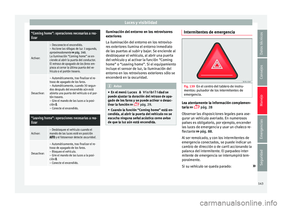 Seat Alhambra 2017  Manual de instrucciones (in Spanish) Luces y visibilidad“Coming home”: operaciones necesarias a rea-
lizar
Activar:
– Desconecte el encendido.
– Accione las ráfagas de luz 
1 segundo,
aproximadamente  ››› pág. 140.
La ilu