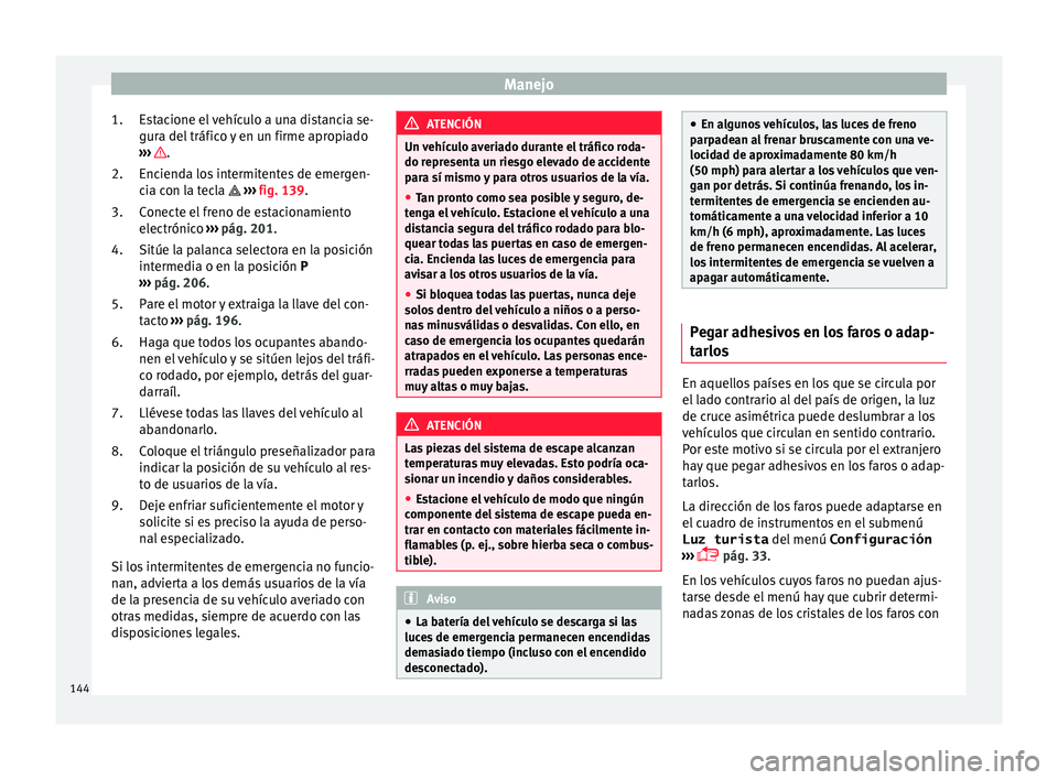 Seat Alhambra 2017  Manual de instrucciones (in Spanish) Manejo
Estacione el vehículo a una distancia se-
gur a del
 tráfic
o y en un firme apropiado
›››  .
Enc iend
a lo

s intermitentes de emergen-
cia con la tecla   ››› fig. 139.
Conecte