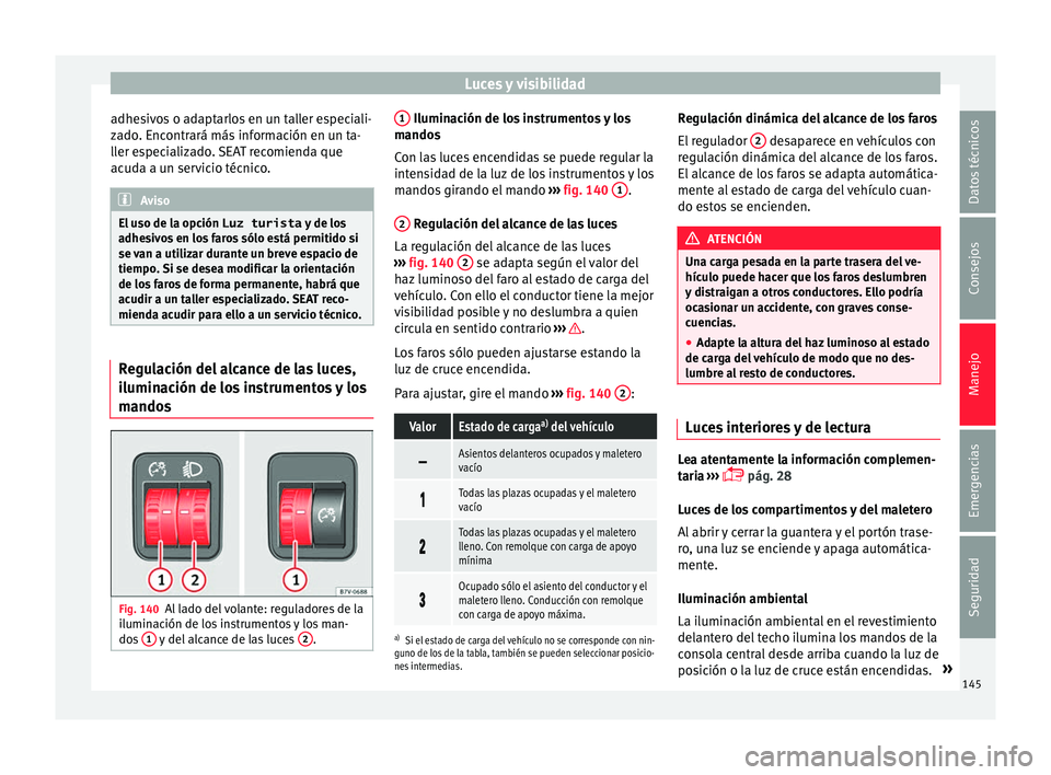 Seat Alhambra 2017  Manual de instrucciones (in Spanish) Luces y visibilidad
adhesivos o adaptarlos en un taller especiali-
z a
do
. Encontrará más información en un ta-
ller especializado. SEAT recomienda que
acuda a un servicio técnico. Aviso
El uso d