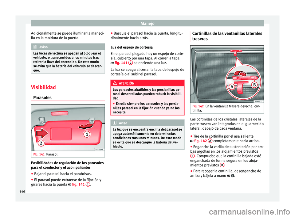 Seat Alhambra 2017  Manual de instrucciones (in Spanish) Manejo
Adicionalmente se puede iluminar la maneci-
l l
a en l
a moldura de la puerta. Aviso
Las luces de lectura se apagan al bloquear el
vehíc u

lo, o transcurridos unos minutos tras
retirar la lla