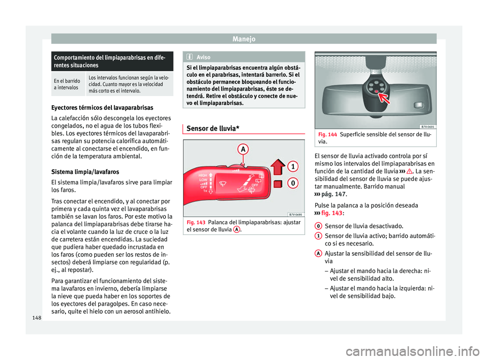 Seat Alhambra 2017  Manual de instrucciones (in Spanish) ManejoComportamiento del limpiaparabrisas en dife-
rentes situaciones
En el barrido
a intervalosLos intervalos funcionan según la velo-
cidad. Cuanto mayor es la velocidad
más corto es el intervalo.