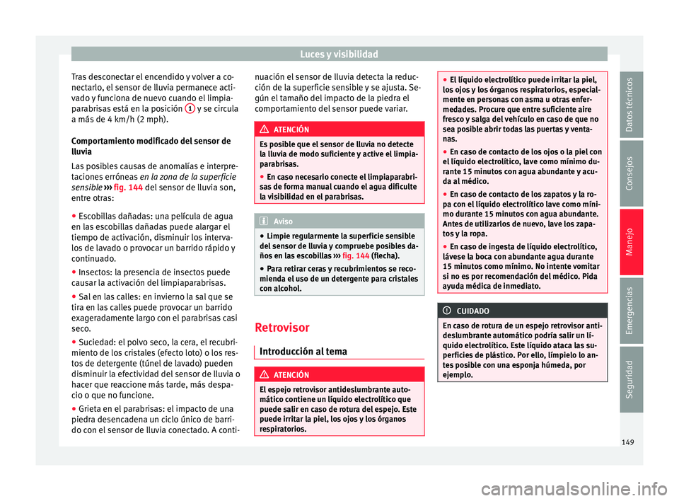 Seat Alhambra 2017  Manual de instrucciones (in Spanish) Luces y visibilidad
Tras desconectar el encendido y volver a co-
nect arlo
, el
 sensor de lluvia permanece acti-
vado y funciona de nuevo cuando el limpia-
parabrisas está en la posición  1  y se c