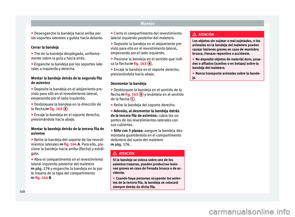 Seat Alhambra 2017  Manual de instrucciones (in Spanish) Manejo
● De
sen
ganche la bandeja hacia arriba por
los soportes laterales y guíela hacia delante.
Cerrar la bandeja
● Tire de la bandeja desplegada, uniforme-
mente sobr
 e la guía y hacia atrá