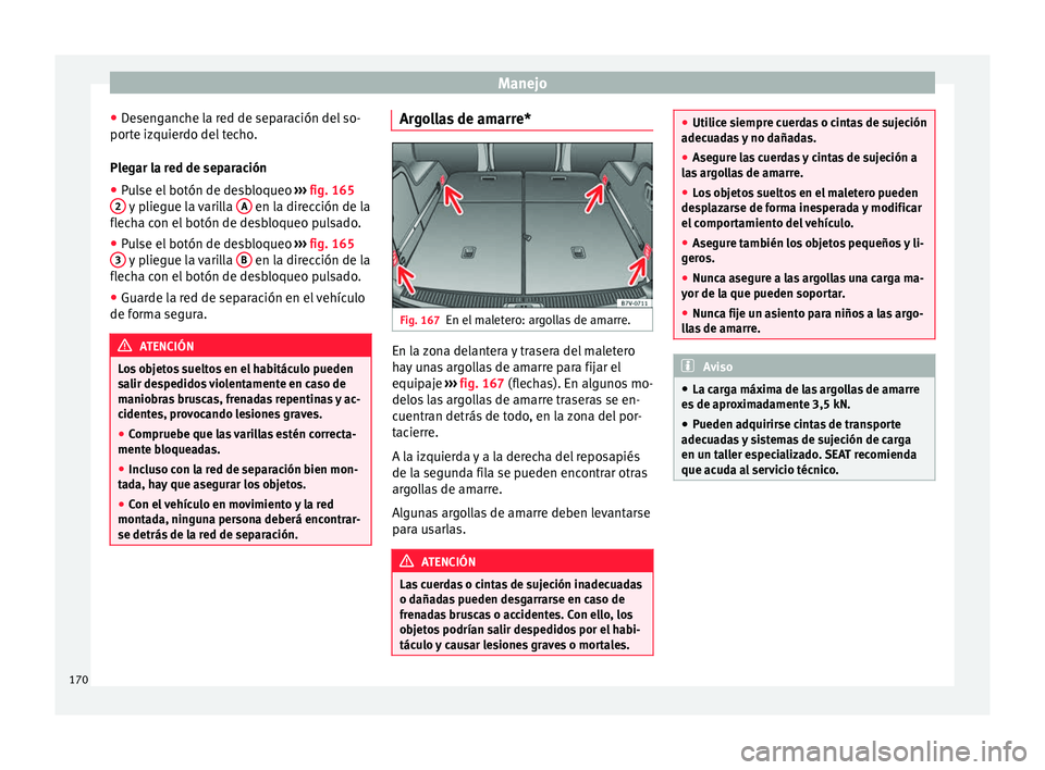 Seat Alhambra 2017  Manual de instrucciones (in Spanish) Manejo
● De
sen
ganche la red de separación del so-
porte izquierdo del techo.
Plegar la red de separación
● Pulse el botón de desbloqueo  ›››
  fig. 165
2  y pliegue la varilla 
A  en la