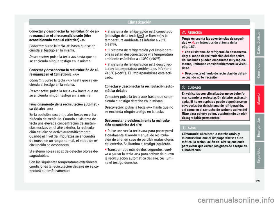 Seat Alhambra 2017  Manual de instrucciones (in Spanish) Climatización
Conectar y desconectar la recirculación de ai-
r e m
anua
l en el aire acondicionado (Aire
acondicionado manual eléctrico) 
Conectar: pulse la tecla  hasta que se en-
cienda el 