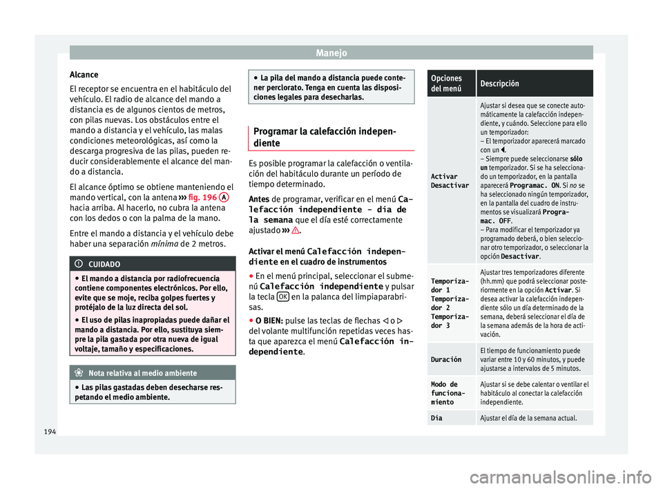 Seat Alhambra 2017  Manual de instrucciones (in Spanish) Manejo
Alcance
El  r
ec
eptor se encuentra en el habitáculo del
vehículo. El radio de alcance del mando a
distancia es de algunos cientos de metros,
con pilas nuevas. Los obstáculos entre el
mando 