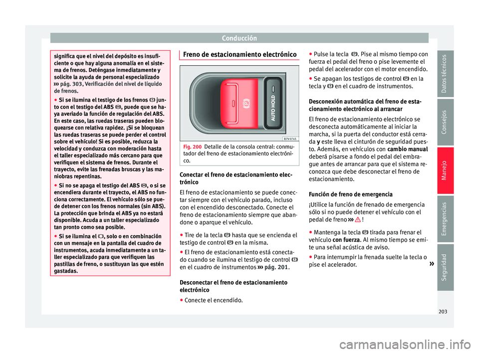 Seat Alhambra 2017  Manual de instrucciones (in Spanish) Conducción
significa que el nivel del depósito es insufi-
cient
e o que h
ay alguna anomalía en el siste-
ma de frenos. Deténgase inmediatamente y
solicite la ayuda de personal especializado
›