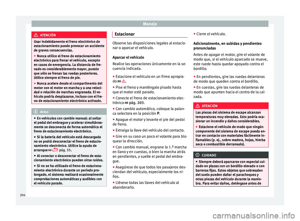 Seat Alhambra 2017  Manual de instrucciones (in Spanish) Manejo
ATENCIÓN
Usar indebidamente el freno electrónico de
es t
acionamiento puede provocar un accidente
de graves consecuencias.
● Nunca utilice el freno de estacionamiento
electrónico p
 ara fr