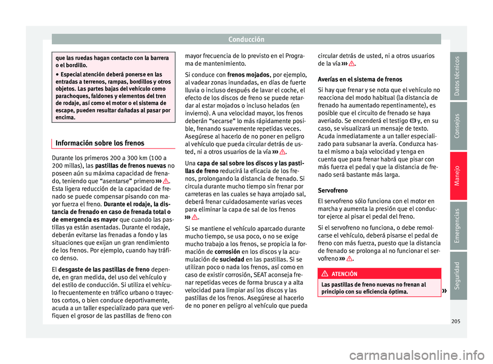 Seat Alhambra 2017  Manual de instrucciones (in Spanish) Conducción
que las ruedas hagan contacto con la barrera
o el bor
di
llo.
● Especial atención deberá ponerse en las
entrad
 as a terrenos, rampas, bordillos y otros
objetos. Las partes bajas del v