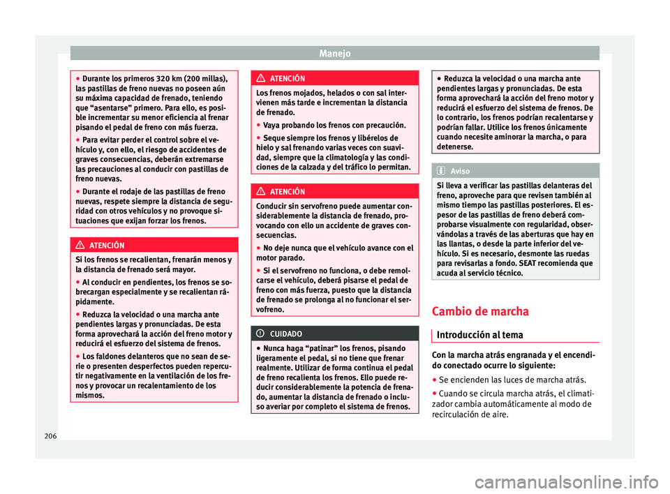 Seat Alhambra 2017  Manual de instrucciones (in Spanish) Manejo
●
Dur ant
e los primeros 320 km (200 millas),
las pastillas de freno nuevas no poseen aún
su máxima capacidad de frenado, teniendo
que “asentarse” primero. Para ello, es posi-
ble incre