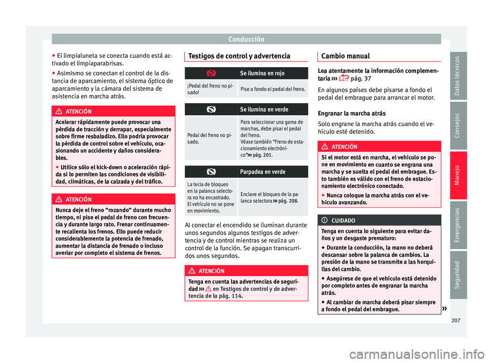 Seat Alhambra 2017  Manual de instrucciones (in Spanish) Conducción
● El limpi
alu
neta se conecta cuando está ac-
tivado el limpiaparabrisas.
● Asimismo se conectan el control de la dis-
tanci
 a de aparcamiento, el sistema óptico de
aparcamiento y 
