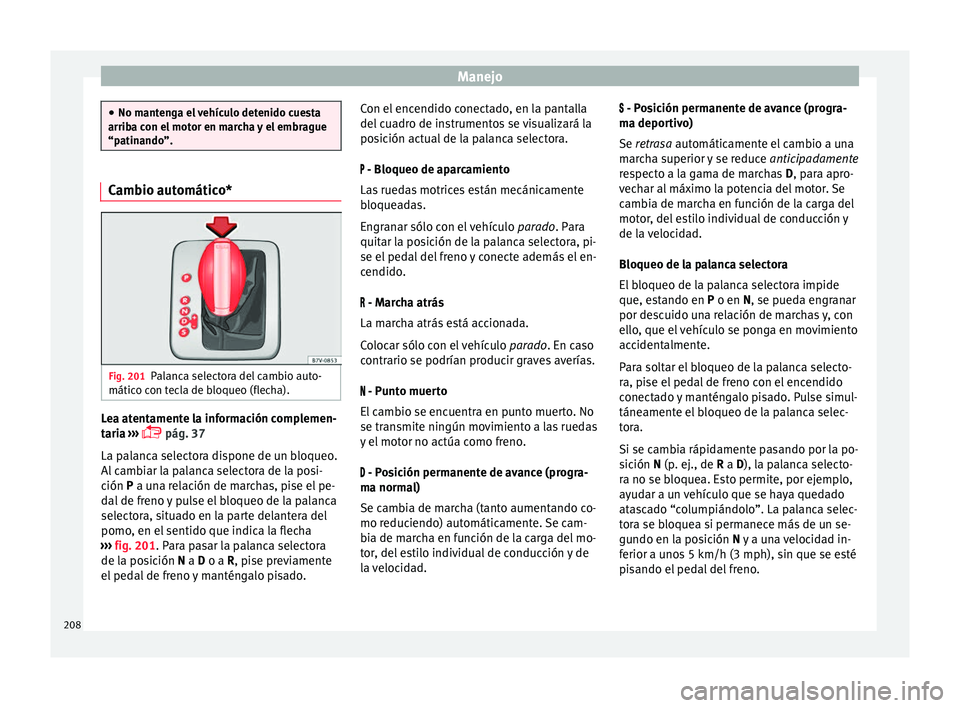Seat Alhambra 2017  Manual de instrucciones (in Spanish) Manejo
●
No mant en
ga el vehículo detenido cuesta
arriba con el motor en marcha y el embrague
“patinando”. Cambio automático*
Fig. 201
Palanca selectora del cambio auto-
mátic o c
on t

ecla