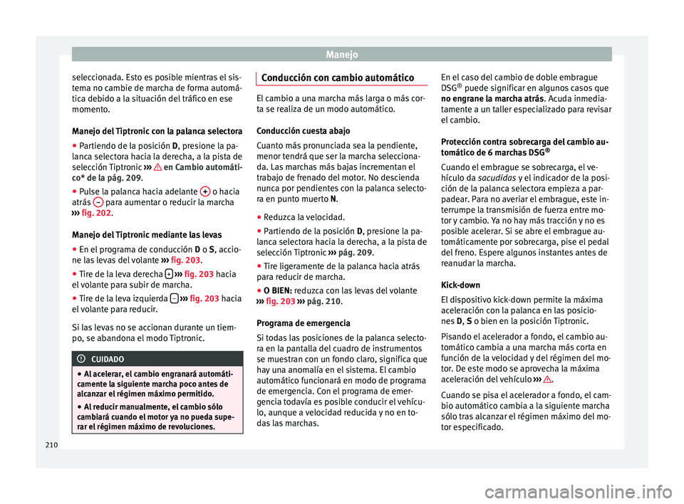 Seat Alhambra 2017  Manual de instrucciones (in Spanish) Manejo
seleccionada. Esto es posible mientras el sis-
t em
a no c
ambie de marcha de forma automá-
tica debido a la situación del tráfico en ese
momento.
Manejo del Tiptronic con la palanca selecto