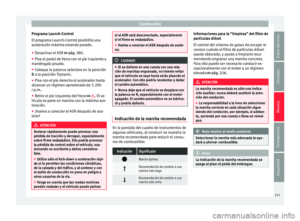 Seat Alhambra 2017  Manual de instrucciones (in Spanish) Conducción
Programa Launch-Control
El  pr
ogr
ama Launch-Control posibilita una
aceleración máxima estando parado.
● Desactivar el ASR  ›››
  pág. 201.
● Pise el pedal de freno con el pi