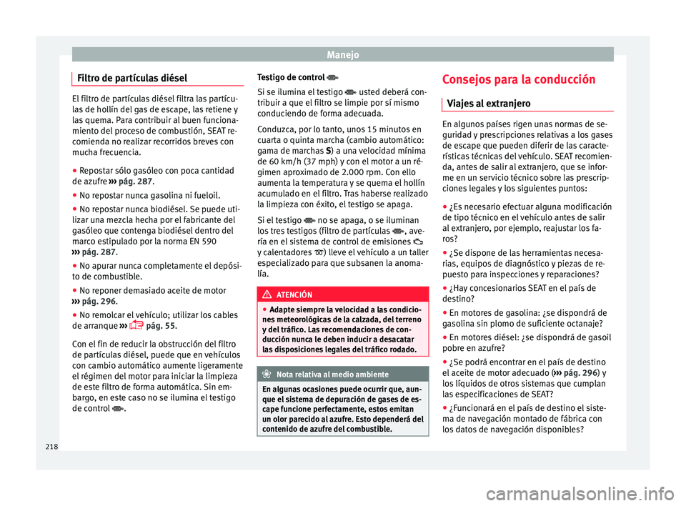Seat Alhambra 2017 Manual de instrucciones (in Spanish) Manejo
Filtro de partículas diésel El filtro de partículas diésel filtra las partícu-
la
s
de hollín del gas de escape, las retiene y
las quema. Para contribuir al buen funciona-
miento del pro Seat Alhambra 2017 Manual de instrucciones (in Spanish) Manejo
Filtro de partículas diésel El filtro de partículas diésel filtra las partícu-
la
s
de hollín del gas de escape, las retiene y
las quema. Para contribuir al buen funciona-
miento del pro