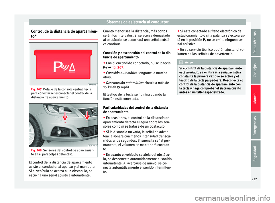 Seat Alhambra 2017  Manual de instrucciones (in Spanish) Sistemas de asistencia al conductor
Control de la distancia de aparcamien-
t o* Fig. 207
Detalle de la consola central: tecla
p ar
a c
onectar o desconectar el control de la
distancia de aparcamiento.