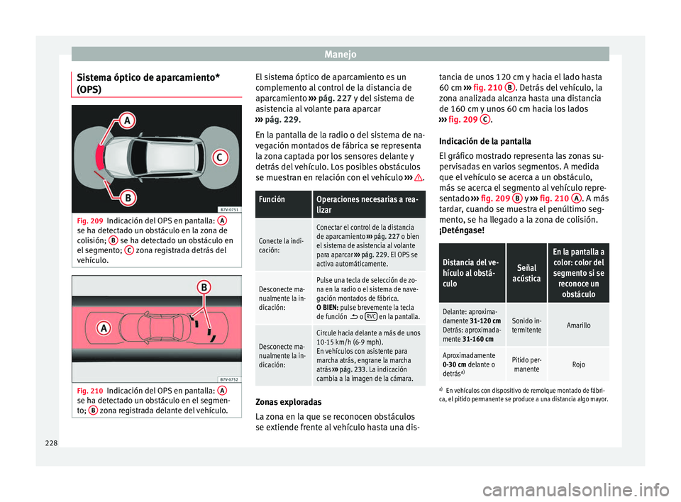 Seat Alhambra 2017  Manual de instrucciones (in Spanish) Manejo
Sistema óptico de aparcamiento*
(OP S) Fig. 209
Indicación del OPS en pantalla:  Ase ha detectado un obstáculo en la zona de
c
o
li
sión;  B  se ha detectado un obstáculo en
el  se
gment
o